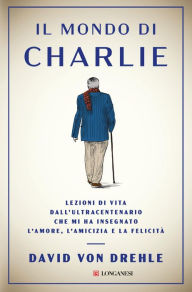 Title: Il mondo di Charlie: Lezioni di vita dall'ultracentenario che mi ha insegnato l'amore, l'amicizia e la felicità, Author: David Von Drehle