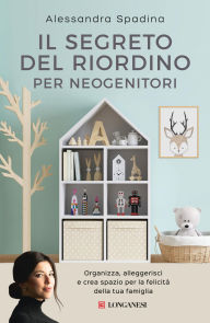 Title: Il segreto del riordino per neogenitori: Organizza, alleggerisci e crea spazio per la felicità della tua famiglia, Author: Alessandra Spadina