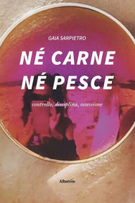Title: Né Carne Né Pesce, Author: Gaia Sarpietro