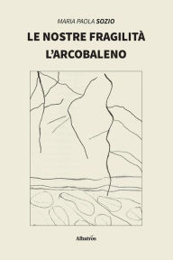 Title: Le nostre fragilità - L'arcobaleno, Author: Maria Paola Sozio