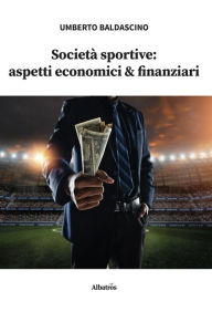 Title: Società sportive: aspetti economici & finanziari, Author: Umberto Baldascino