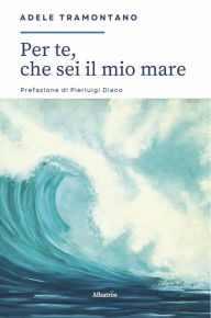 Title: Per te, che sei il mio mare..., Author: Adele Tramontano