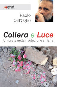 Title: Collera e luce: Un prete nella rivoluzione siriana, Author: Paolo Dall'Oglio