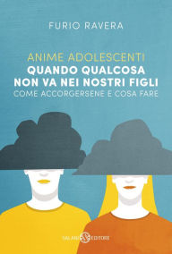 Title: Anime adolescenti: Quando qualcosa non va nei nostri figli. Come accorgersene e cosa fare, Author: Furio Ravera