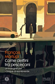 Title: Come delfini tra pescecani: Un'indagine per i Cinque di Monteverde, Author: Francois Morlupi