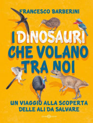 Title: I dinosauri che volano tra noi: Un viaggio alla scoperta delle ali da salvare, Author: Francesco Barberini