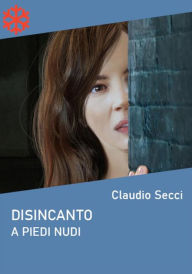 Title: Disincanto. A piedi nudi, Author: Claudio Secci