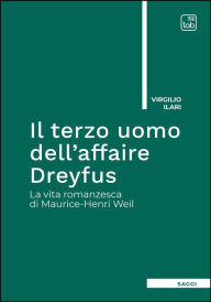 Title: Il terzo uomo dell'affaire Dreyfus: La vita romanzesca di Maurice-Henri Weil, Author: Virgilio Ilari
