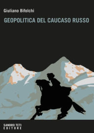 Title: Geopolitica del Caucaso russo: Gli interessi e l'influenza del Cremlino e degli attori stranieri nelle dinamiche locali nordcaucasiche, Author: Giuliano Bifolchi