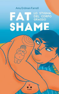 Title: Fat shame: Lo stigma del corpo grasso, Author: Amy Erdman Farrell