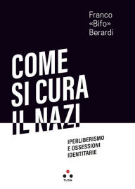 Title: Come si cura il nazi: Iperliberismo e ossessioni identitarie, Author: Franco Berardi