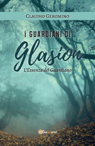 Title: I Guardiani di Glasion: L'Essenza Del Guardiano, Author: Claudio Geromino