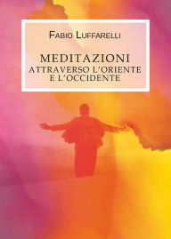 Title: Meditazioni, attraverso l'Oriente e l'Occidente, Author: Fabio Luffarelli