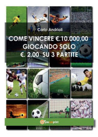 Title: Come vincere 10000 Euro giocando solo 2 Euro su 3 partite, Author: Carlo Andrioli