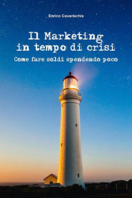 Title: Il marketing in tempo di crisi. Come fare soldi spendendo poco, Author: Enrico Cavarischia