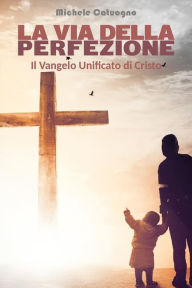 Title: La via della perfezione - Il Vangelo Unificato di Cristo, Author: Michele Catuogno