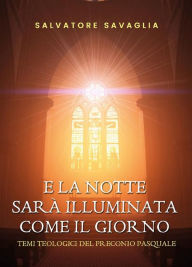 Title: E la notte splenderà come il giorno. Temi teologici del Preconio pasquale, Author: Salvatore Savaglia