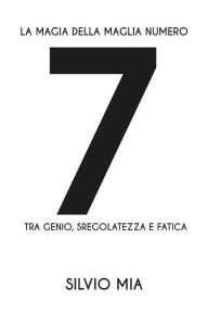 Title: La magia della maglia numero 7 tra genio, sregolatezza e fatica, Author: Silvio Mia