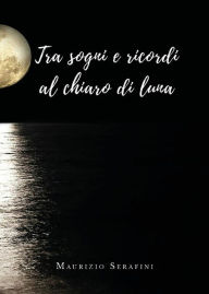 Title: Tra sogni e ricordi al chiaro di luna, Author: Maurizio Serafini