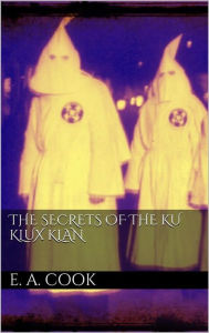 Title: The Secrets of the Ku Klux Klan, Author: Ezra Asher Cook