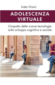 Title: Adolescenza virtuale - L'impatto delle nuove tecnologie sullo sviluppo cognitivo e sociale, Author: Iveta Vrioni