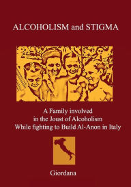 Title: ALCOHOLISM AND STIGMA. A Family involved in the Joust of Alcoholism While fighting to Build Al-Anon in Italy., Author: Giordana