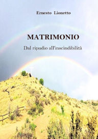 Title: MATRIMONIO. Dal ripudio all'inscindibilità, Author: Ernesto Lionetto