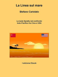 Title: La linea sul mare. Le isole Spratly nel confronto Indo-Pacifico tra Cina e USA, Author: Stefano Cariolato