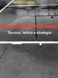 Title: Giocare con il post basso - tecnica, tattica e strategia, Author: Marco Gandini