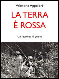 Title: La terra è rossa. Un racconto di guerra, Author: Valentino Appoloni