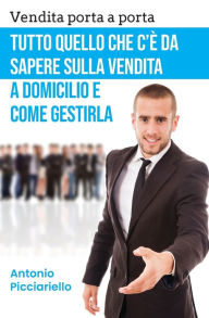 Title: Vendita porta a porta: Tutto quello che c'è da sapere sulla vendita a domicilio e come gestirla, Author: Antonio Picciariello