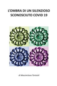 Title: L'OMBRA DI UN SILENZIOSO SCONOSCIUTO COVID 19, Author: Massimiliano Tortoioli