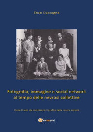 Title: Fotografia, immagine e social network al tempo delle nevrosi collettive, Author: Enzo Cuccagna