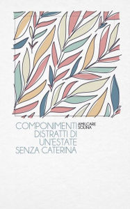 Title: Componimenti distratti di un'estate senza Caterina, Author: Amilcare Solina