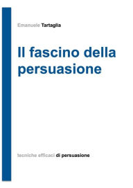 Title: Il fascino della persuasione, Author: Emanuele Tartaglia