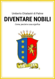 Title: Diventare nobili. Come, perchè e cosa significa., Author: Umberto Chialastri di Palme