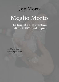 Title: Meglio Morto. Le tragiche disavventure di un NEET qualunque, Author: Joe Moro