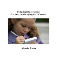 Title: Pedagogisti stranieri. Le loro teorie spiegate in breve, Author: Alessia Risso