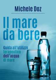 Title: Il mare da bere. Guida all'utilizzo terapeutico dell'acqua di mare, Author: Michele Doz