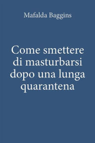 Title: Come smettere di masturbarsi dopo una lunga quarantena, Author: Mafalda Baggins