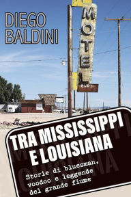 Title: Tra Mississippi e Louisiana. Storie di bluesman, voodoo e leggende del grande fiume, Author: Diego Baldini