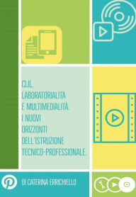 Title: Clil, Laboratorialità e Multimedialità. I Nuovi Orizzonti dell'Istruzione Tecnico-Professionale, Author: Caterina Errichiello