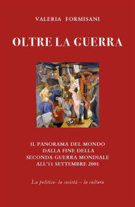 Title: Oltre la guerra - Il panorama del mondo dalla fine della seconda guerra mondiale all'11 settembre 2001, Author: Valeria Formisani