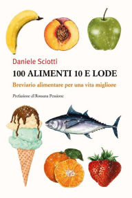 Title: 100 alimenti 10 e lode. Breviario alimentare per una vita migliore, Author: Daniele Sciotti