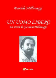 Title: UN UOMO LIBERO la storia di Giovanni Millimaggi, Author: Daniele Millimaggi