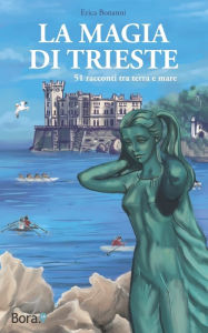 Title: La magia di Trieste: 51 racconti tra terra e mare, Author: Erica Bonanni