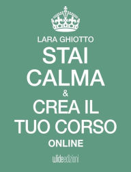 Title: Stai calma e crea il tuo corso online, Author: Lara Ghiotto