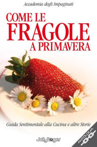 Title: Come le fragole a primavera: Guida sentimentale alla cucina e alte storie, Author: Accademia degli Impaginati