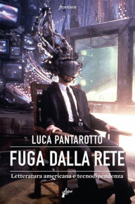 Title: Fuga dalla rete: Letteratura americana e tecnodipendenza, Author: Luca Pantarotto