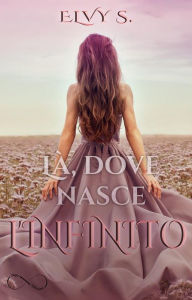 Title: Là, dove nasce l'infinito, Author: Elvy S.